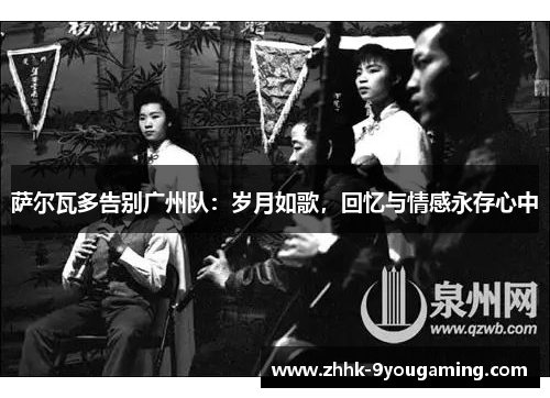 萨尔瓦多告别广州队：岁月如歌，回忆与情感永存心中