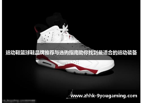 运动鞋篮球鞋品牌推荐与选购指南助你找到最适合的运动装备 运动鞋篮球鞋品牌推荐与选购指南助你找到最适合的运动装备