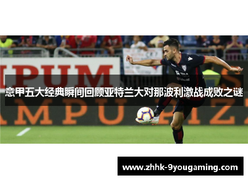 意甲五大经典瞬间回顾亚特兰大对那波利激战成败之谜