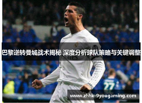 巴黎逆转曼城战术揭秘 深度分析球队策略与关键调整