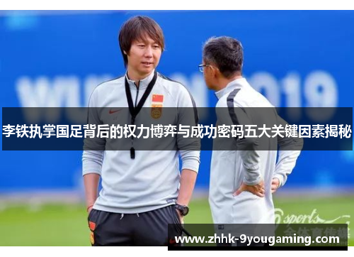 李铁执掌国足背后的权力博弈与成功密码五大关键因素揭秘 李铁执掌国足背后的权力博弈与成功密码五大关键因素揭秘