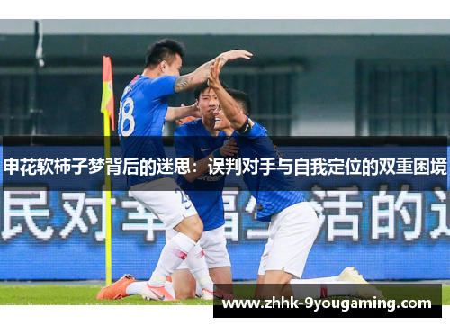 申花软柿子梦背后的迷思：误判对手与自我定位的双重困境