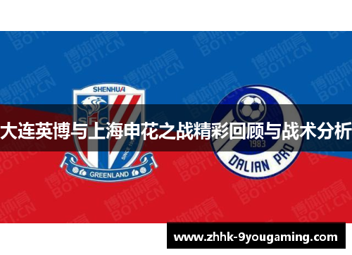 大连英博与上海申花之战精彩回顾与战术分析 大连英博与上海申花之战精彩回顾与战术分析