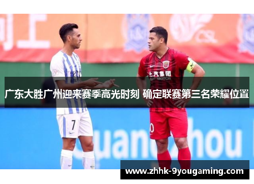 广东大胜广州迎来赛季高光时刻 确定联赛第三名荣耀位置