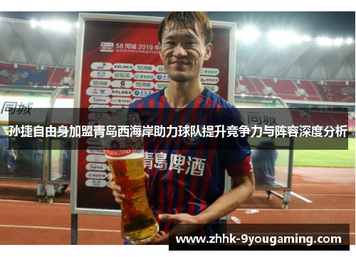孙捷自由身加盟青岛西海岸助力球队提升竞争力与阵容深度分析