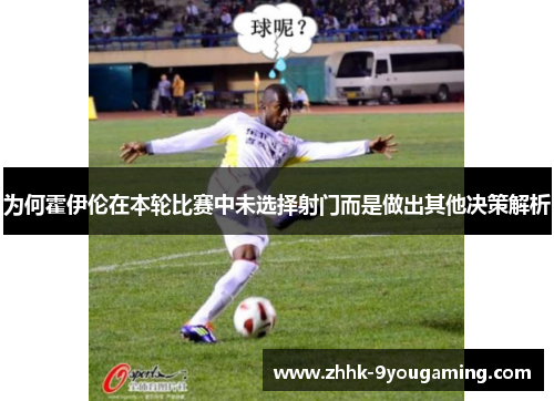 为何霍伊伦在本轮比赛中未选择射门而是做出其他决策解析