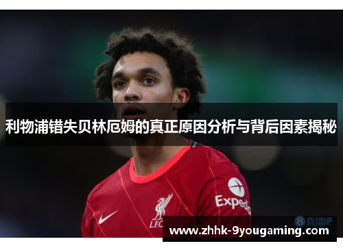 利物浦错失贝林厄姆的真正原因分析与背后因素揭秘