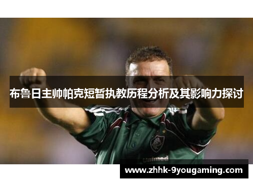 布鲁日主帅帕克短暂执教历程分析及其影响力探讨 布鲁日主帅帕克短暂执教历程分析及其影响力探讨