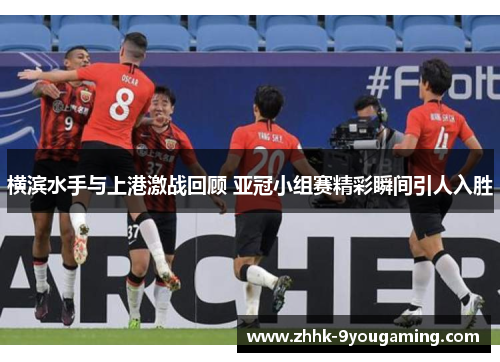 横滨水手与上港激战回顾 亚冠小组赛精彩瞬间引人入胜