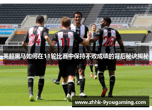 英超黑马如何在11轮比赛中保持不败成绩的背后秘诀揭秘