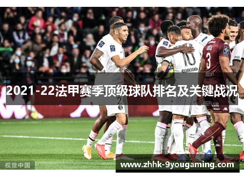2021-22法甲赛季顶级球队排名及关键战况 2021-22法甲赛季顶级球队排名及关键战况