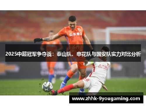 2025中超冠军争夺战:泰山队、申花队与国安队实力对比分析 2025中超冠军争夺战:泰山队、申花队与国安队实力对比分析