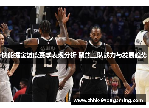 快船掘金雄鹿赛季表现分析 聚焦三队战力与发展趋势