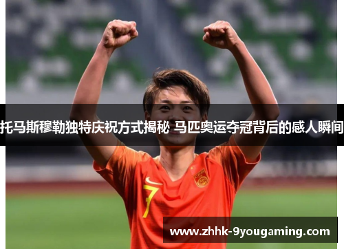托马斯穆勒独特庆祝方式揭秘 马匹奥运夺冠背后的感人瞬间