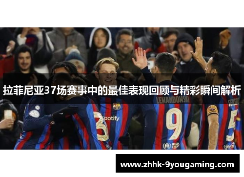 拉菲尼亚37场赛事中的最佳表现回顾与精彩瞬间解析 拉菲尼亚37场赛事中的最佳表现回顾与精彩瞬间解析