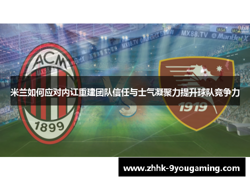 米兰如何应对内讧重建团队信任与士气凝聚力提升球队竞争力