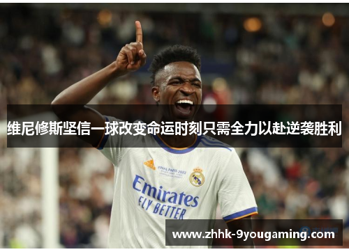 维尼修斯坚信一球改变命运时刻只需全力以赴逆袭胜利