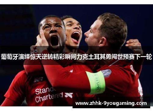 葡萄牙演绎惊天逆转精彩瞬间力克土耳其勇闯世预赛下一轮