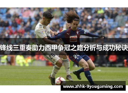 锋线三重奏助力西甲争冠之路分析与成功秘诀