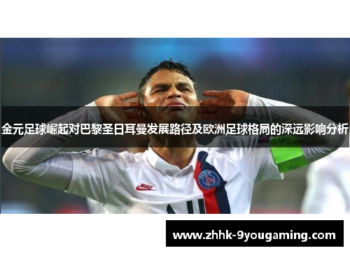 金元足球崛起对巴黎圣日耳曼发展路径及欧洲足球格局的深远影响分析