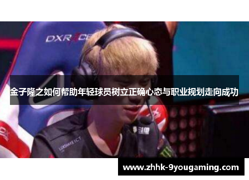 金子隆之如何帮助年轻球员树立正确心态与职业规划走向成功