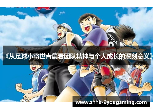《从足球小将世青篇看团队精神与个人成长的深刻意义》
