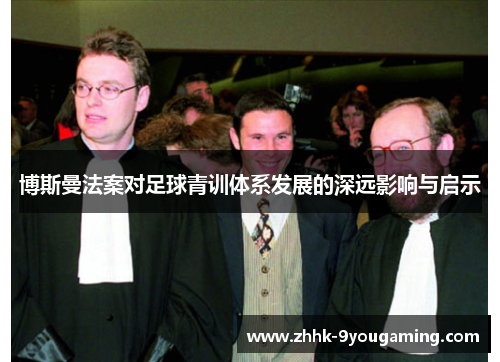 博斯曼法案对足球青训体系发展的深远影响与启示