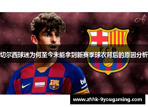 切尔西球迷为何至今未能拿到新赛季球衣背后的原因分析