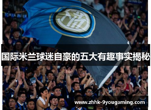 国际米兰球迷自豪的五大有趣事实揭秘