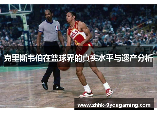 克里斯韦伯在篮球界的真实水平与遗产分析