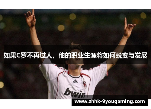 如果C罗不再过人，他的职业生涯将如何蜕变与发展