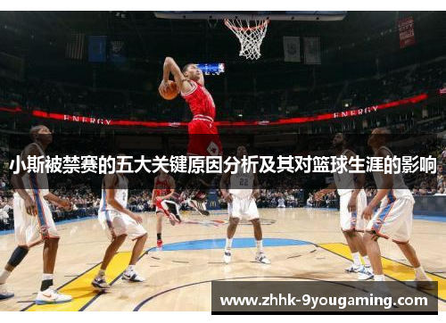 小斯被禁赛的五大关键原因分析及其对篮球生涯的影响