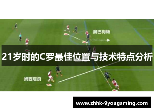 21岁时的C罗最佳位置与技术特点分析