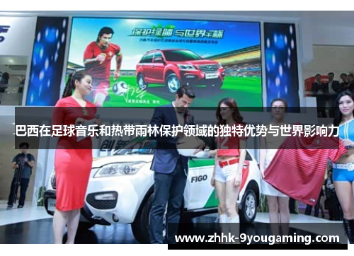 巴西在足球音乐和热带雨林保护领域的独特优势与世界影响力