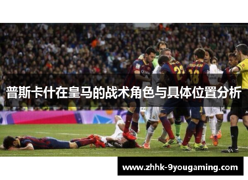 普斯卡什在皇马的战术角色与具体位置分析