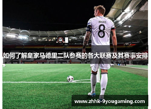 如何了解皇家马德里二队参赛的各大联赛及其赛事安排