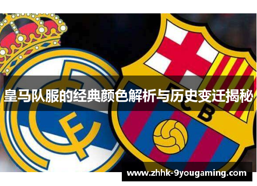 皇马队服的经典颜色解析与历史变迁揭秘