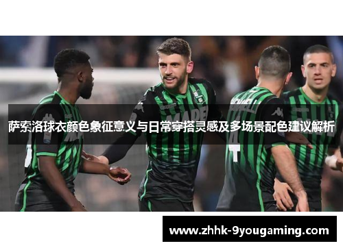 萨索洛球衣颜色象征意义与日常穿搭灵感及多场景配色建议解析