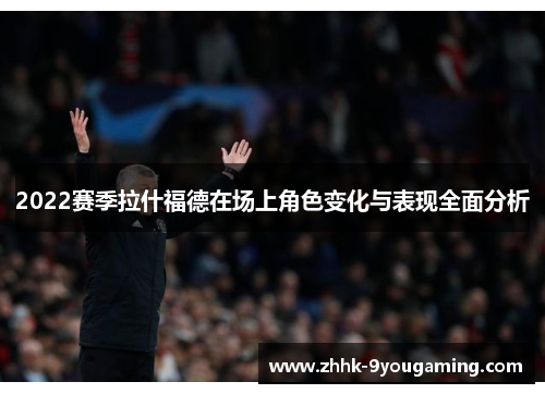 2022赛季拉什福德在场上角色变化与表现全面分析