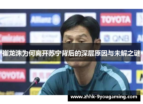 崔龙洙为何离开苏宁背后的深层原因与未解之谜