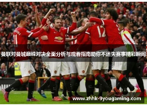 曼联对曼城巅峰对决全面分析与观看指南助你不迷失赛事精彩瞬间