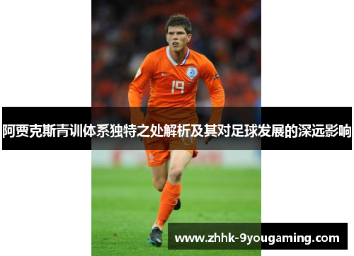 阿贾克斯青训体系独特之处解析及其对足球发展的深远影响