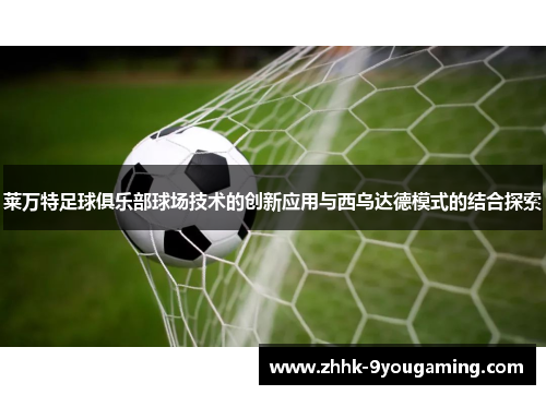 莱万特足球俱乐部球场技术的创新应用与西乌达德模式的结合探索 莱万特足球俱乐部球场技术的创新应用与西乌达德模式的结合探索