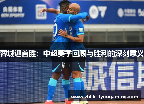 蓉城迎首胜：中超赛季回顾与胜利的深刻意义