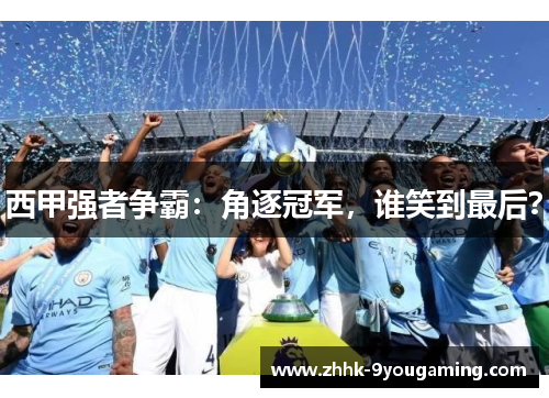 西甲强者争霸:角逐冠军,谁笑到最后? 西甲强者争霸:角逐冠军,谁笑到最后?