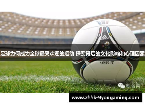 足球为何成为全球最受欢迎的运动 探索背后的文化影响和心理因素