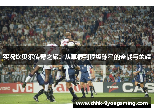 实况坎贝尔传奇之旅：从草根到顶级球星的奋战与荣耀