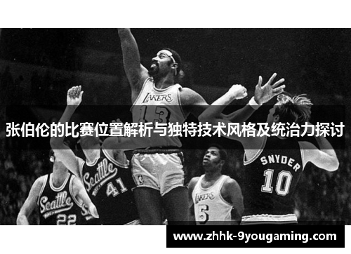 张伯伦的比赛位置解析与独特技术风格及统治力探讨
