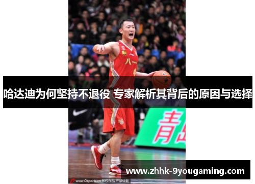 哈达迪为何坚持不退役 专家解析其背后的原因与选择