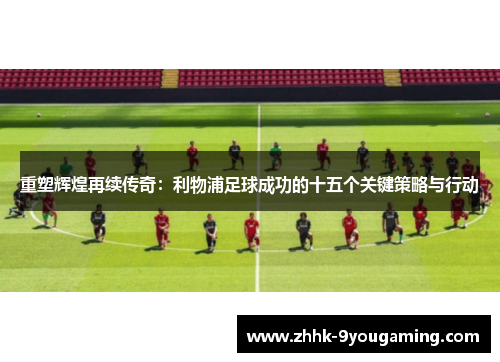 重塑辉煌再续传奇：利物浦足球成功的十五个关键策略与行动